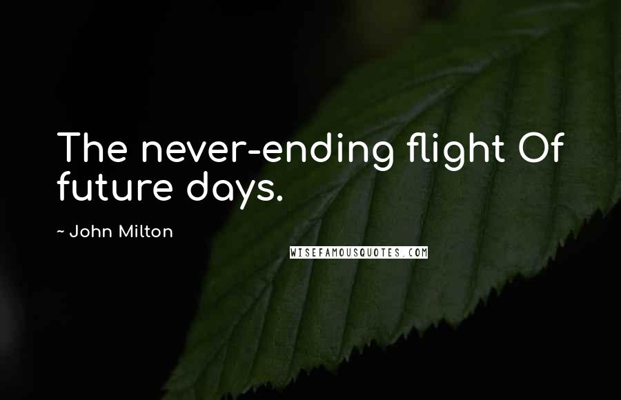 John Milton Quotes: The never-ending flight Of future days.