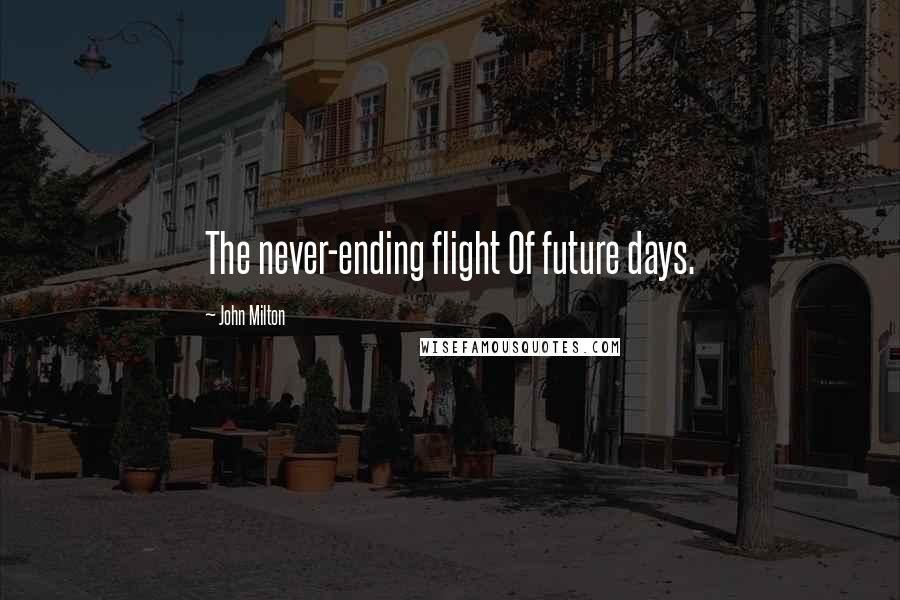 John Milton Quotes: The never-ending flight Of future days.