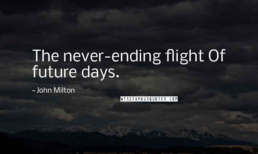 John Milton Quotes: The never-ending flight Of future days.