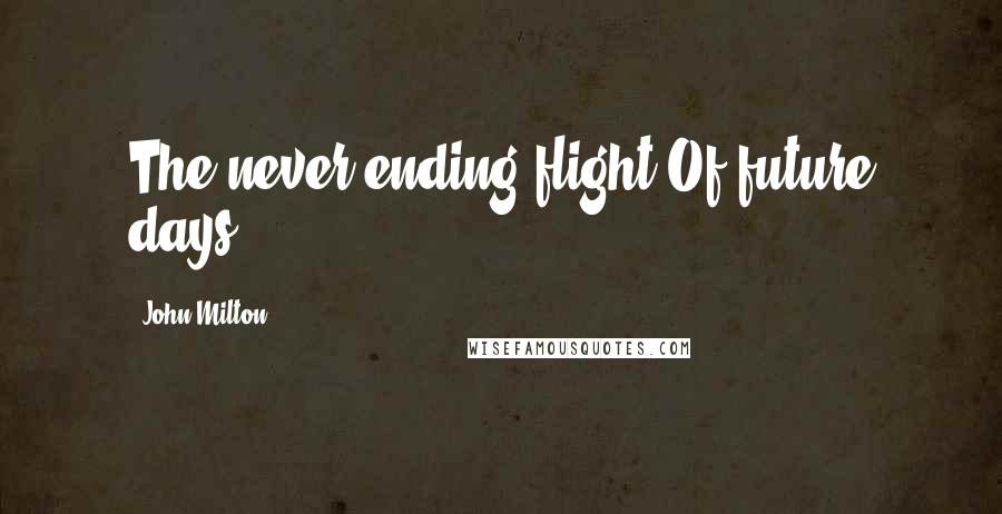 John Milton Quotes: The never-ending flight Of future days.