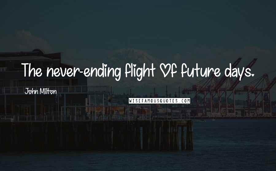 John Milton Quotes: The never-ending flight Of future days.