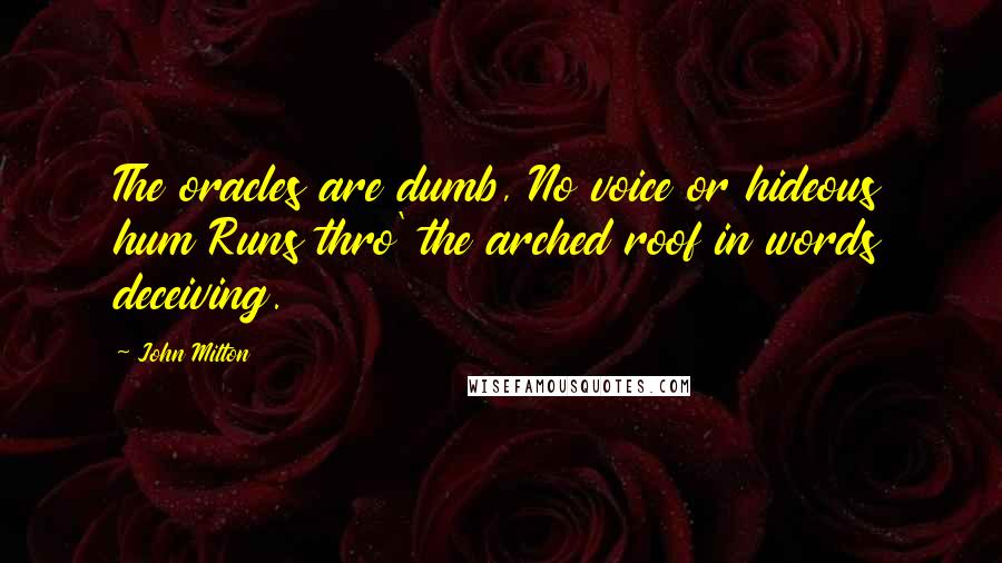 John Milton Quotes: The oracles are dumb, No voice or hideous hum Runs thro' the arched roof in words deceiving.