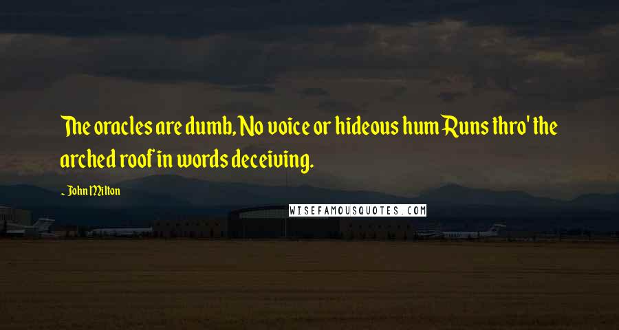 John Milton Quotes: The oracles are dumb, No voice or hideous hum Runs thro' the arched roof in words deceiving.