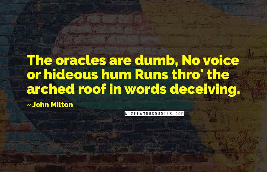 John Milton Quotes: The oracles are dumb, No voice or hideous hum Runs thro' the arched roof in words deceiving.