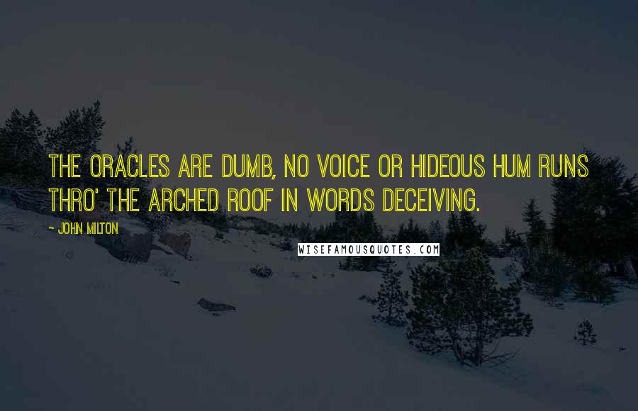 John Milton Quotes: The oracles are dumb, No voice or hideous hum Runs thro' the arched roof in words deceiving.