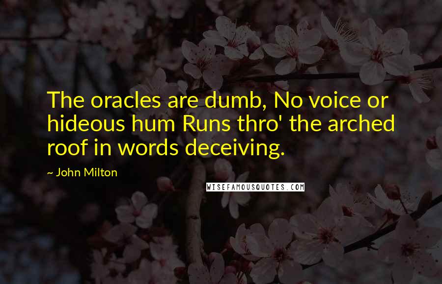 John Milton Quotes: The oracles are dumb, No voice or hideous hum Runs thro' the arched roof in words deceiving.