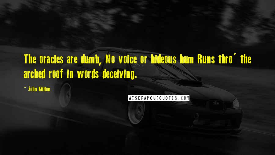 John Milton Quotes: The oracles are dumb, No voice or hideous hum Runs thro' the arched roof in words deceiving.