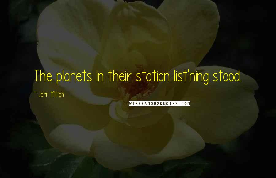 John Milton Quotes: The planets in their station list'ning stood.
