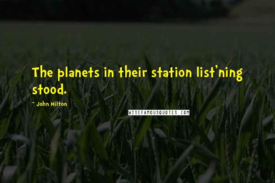 John Milton Quotes: The planets in their station list'ning stood.