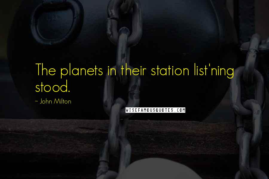 John Milton Quotes: The planets in their station list'ning stood.