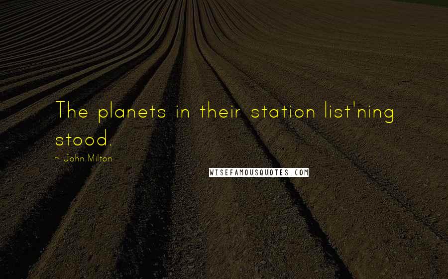 John Milton Quotes: The planets in their station list'ning stood.