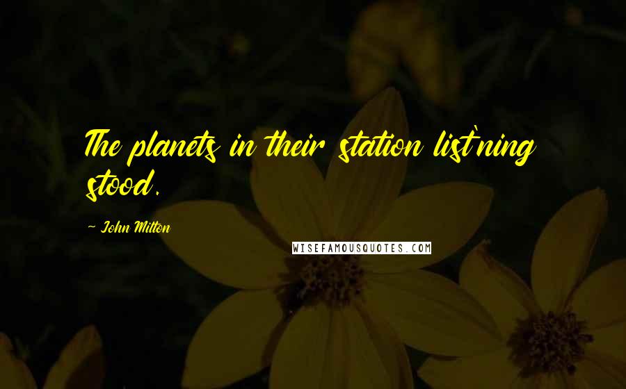 John Milton Quotes: The planets in their station list'ning stood.