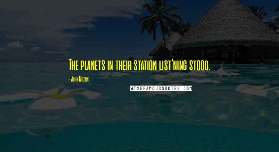 John Milton Quotes: The planets in their station list'ning stood.