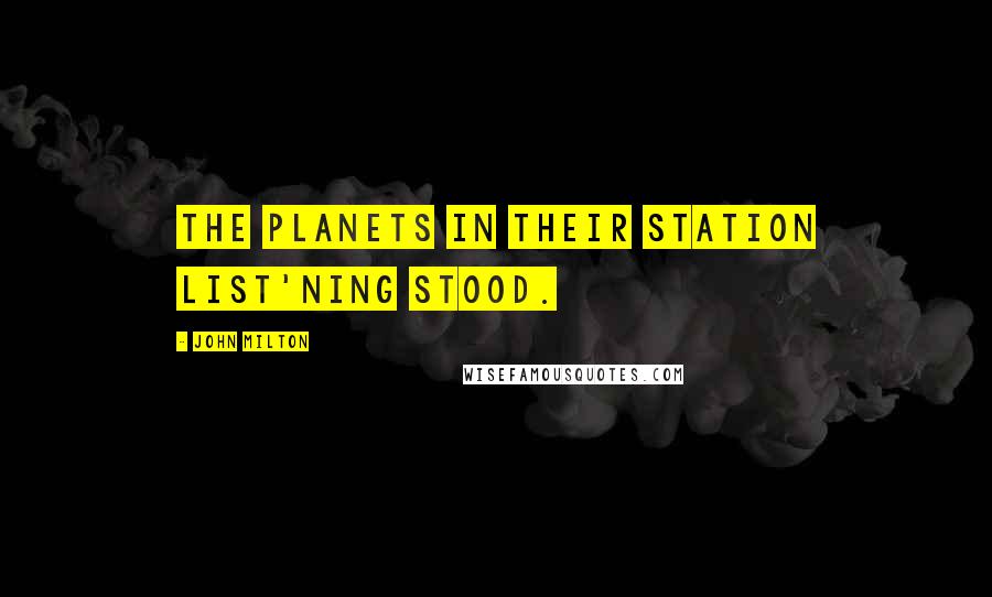 John Milton Quotes: The planets in their station list'ning stood.