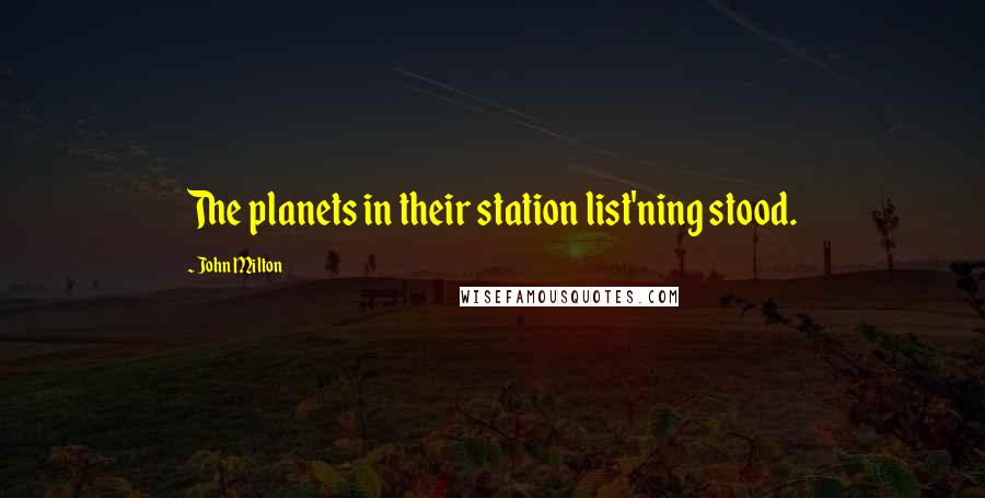 John Milton Quotes: The planets in their station list'ning stood.