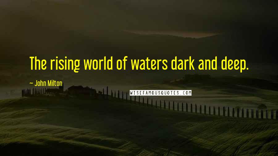 John Milton Quotes: The rising world of waters dark and deep.