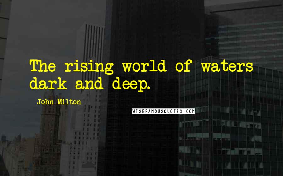 John Milton Quotes: The rising world of waters dark and deep.