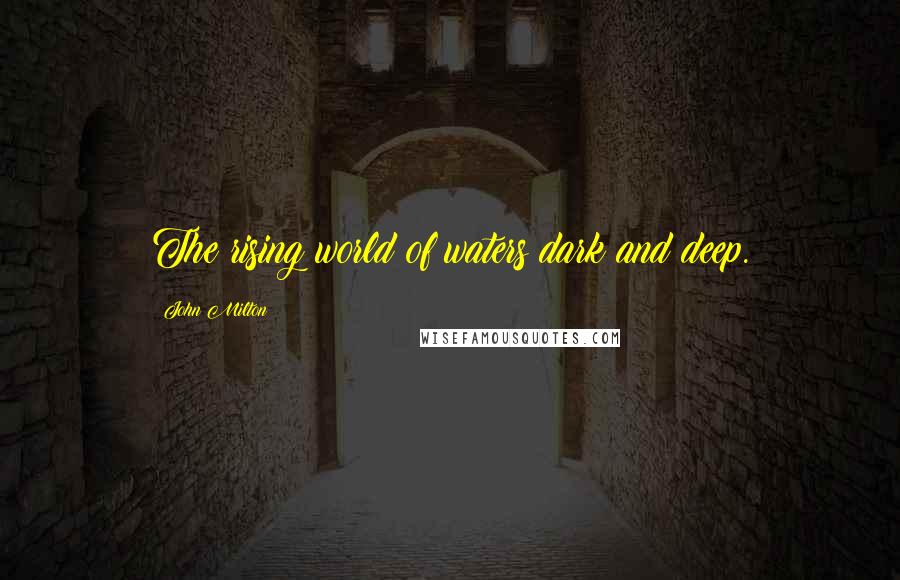 John Milton Quotes: The rising world of waters dark and deep.