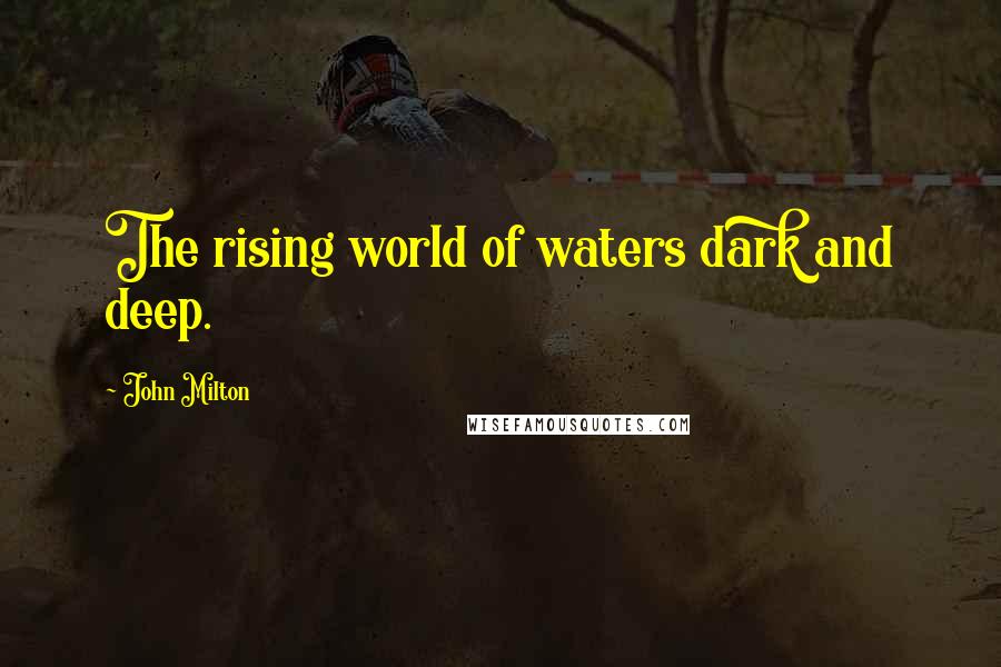 John Milton Quotes: The rising world of waters dark and deep.