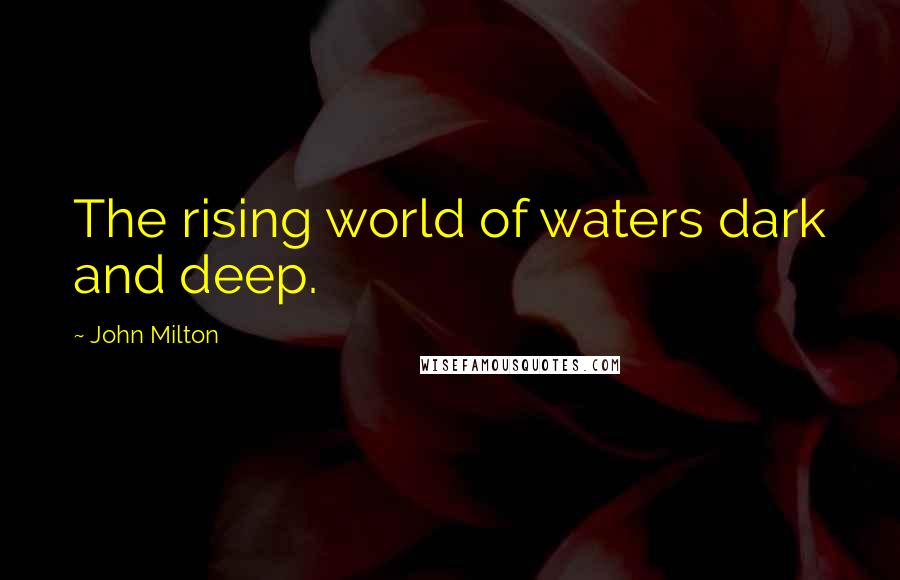 John Milton Quotes: The rising world of waters dark and deep.