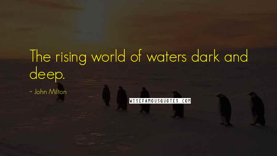 John Milton Quotes: The rising world of waters dark and deep.