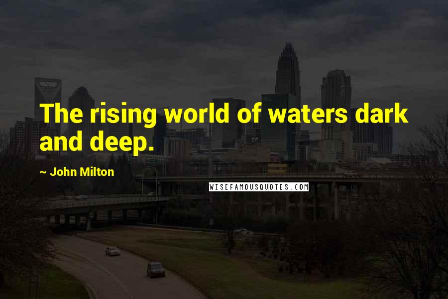 John Milton Quotes: The rising world of waters dark and deep.