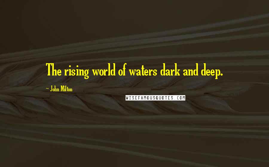 John Milton Quotes: The rising world of waters dark and deep.