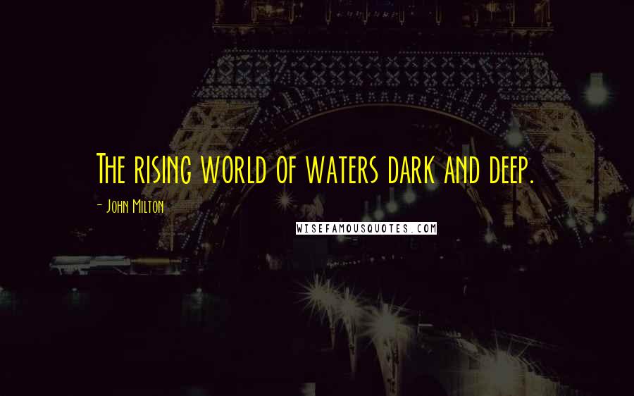John Milton Quotes: The rising world of waters dark and deep.