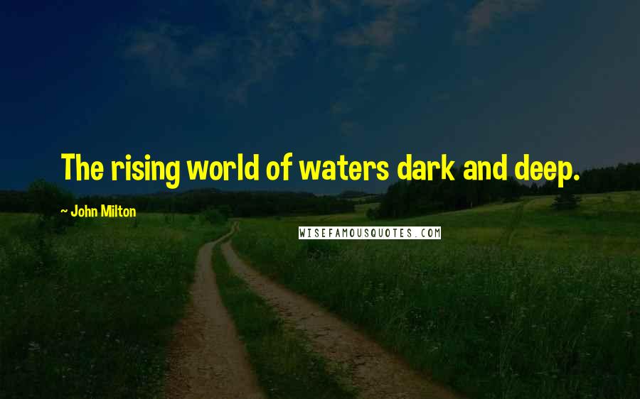 John Milton Quotes: The rising world of waters dark and deep.