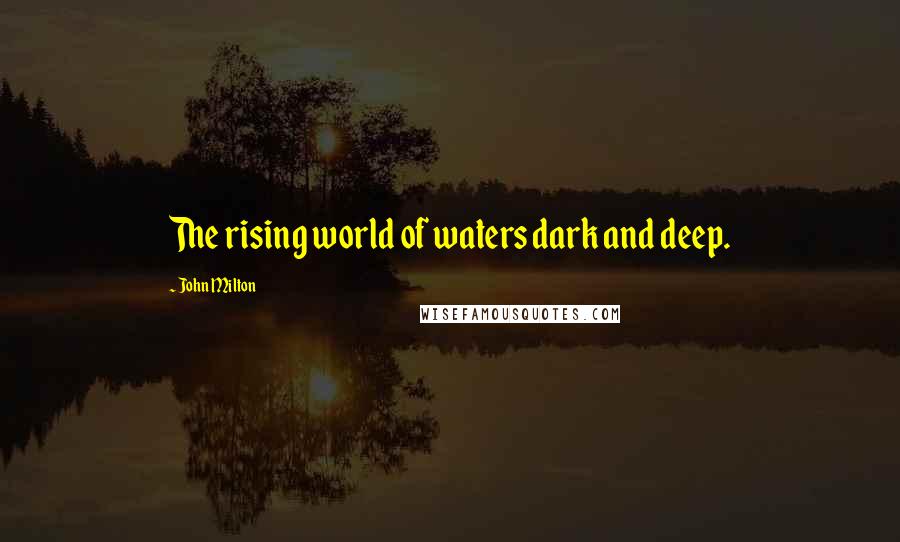 John Milton Quotes: The rising world of waters dark and deep.