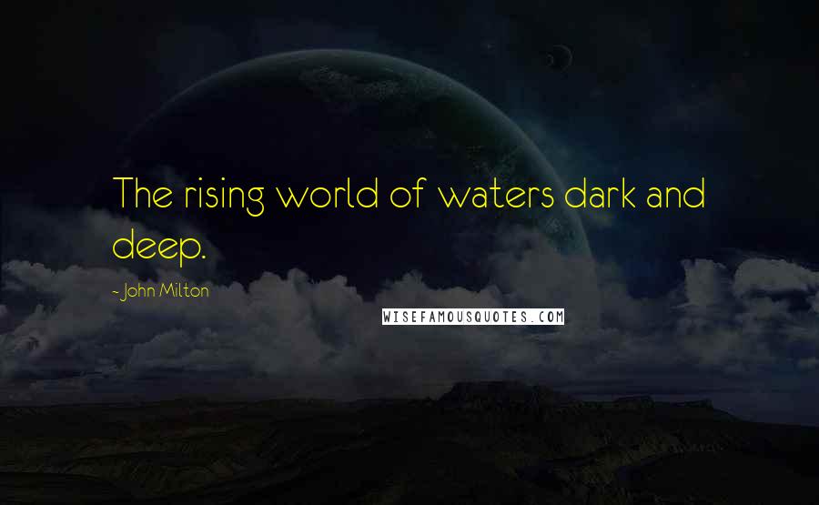 John Milton Quotes: The rising world of waters dark and deep.