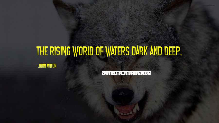 John Milton Quotes: The rising world of waters dark and deep.