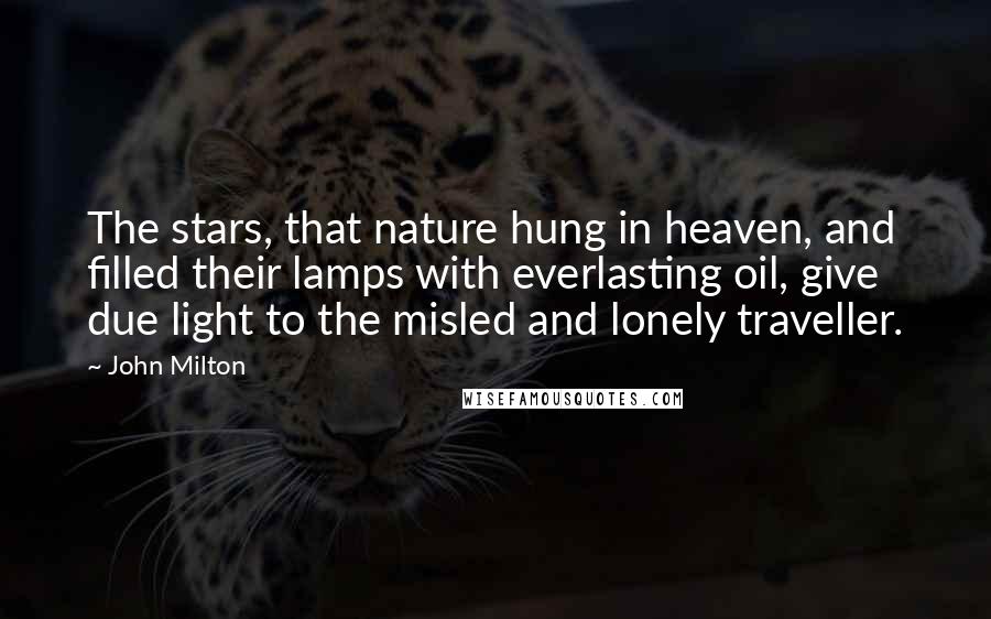John Milton Quotes: The stars, that nature hung in heaven, and filled their lamps with everlasting oil, give due light to the misled and lonely traveller.