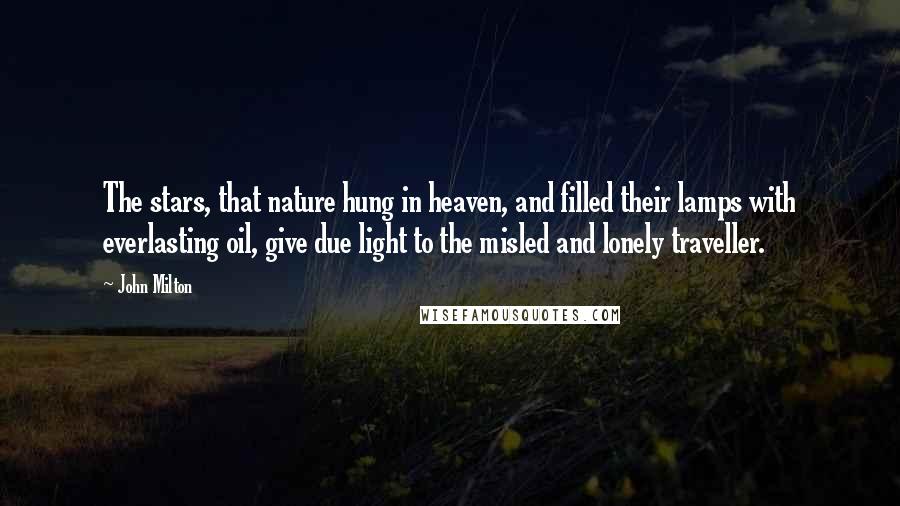 John Milton Quotes: The stars, that nature hung in heaven, and filled their lamps with everlasting oil, give due light to the misled and lonely traveller.
