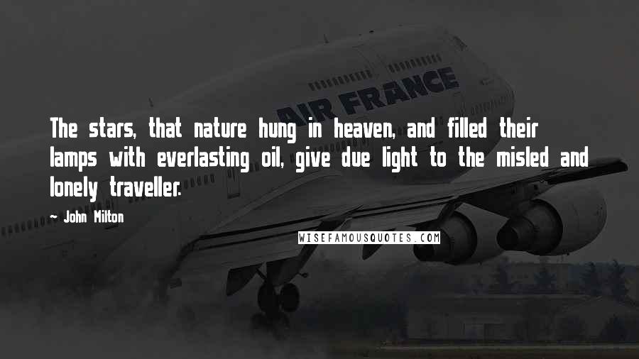 John Milton Quotes: The stars, that nature hung in heaven, and filled their lamps with everlasting oil, give due light to the misled and lonely traveller.