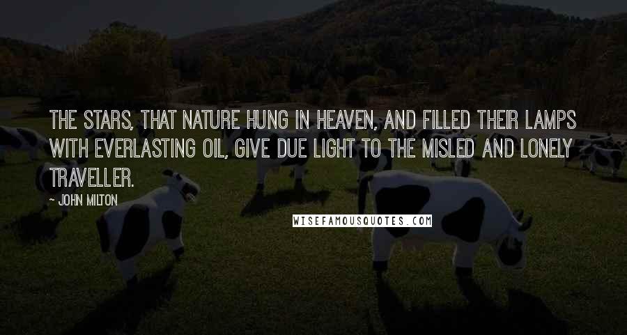 John Milton Quotes: The stars, that nature hung in heaven, and filled their lamps with everlasting oil, give due light to the misled and lonely traveller.