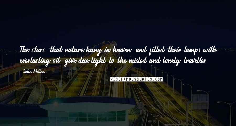 John Milton Quotes: The stars, that nature hung in heaven, and filled their lamps with everlasting oil, give due light to the misled and lonely traveller.