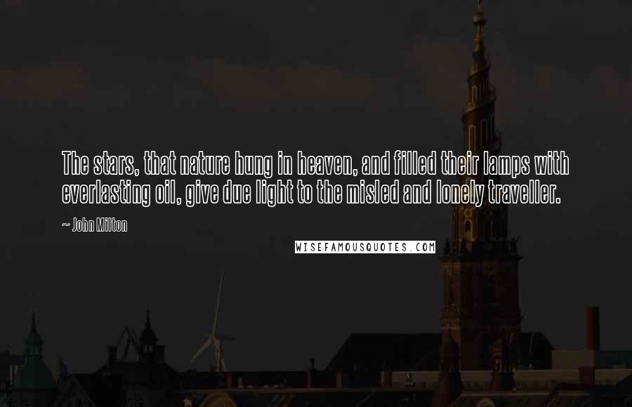 John Milton Quotes: The stars, that nature hung in heaven, and filled their lamps with everlasting oil, give due light to the misled and lonely traveller.