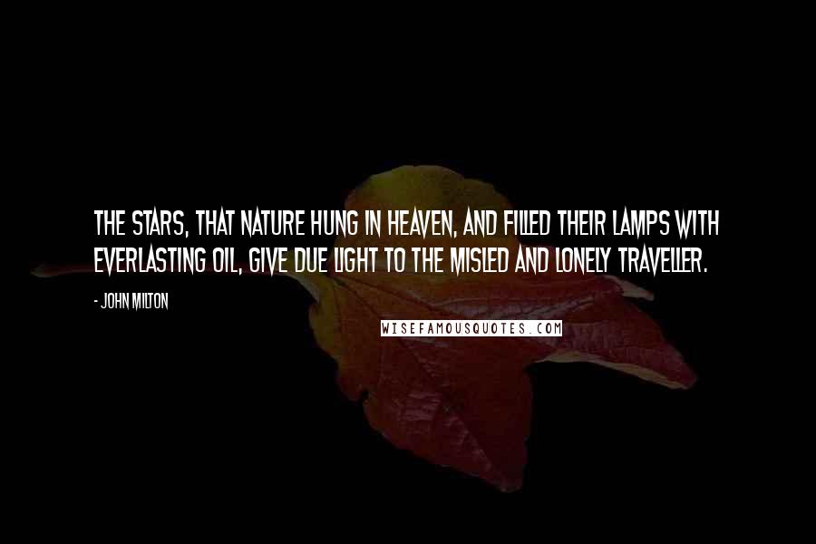 John Milton Quotes: The stars, that nature hung in heaven, and filled their lamps with everlasting oil, give due light to the misled and lonely traveller.