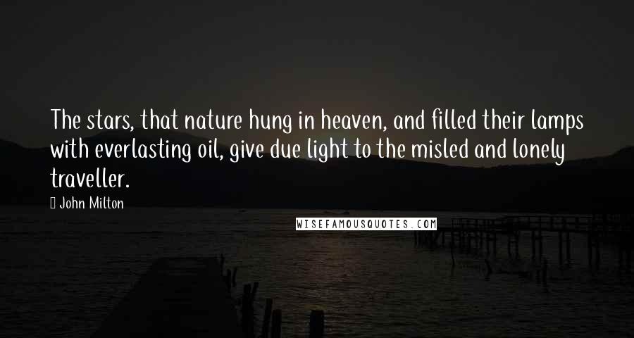 John Milton Quotes: The stars, that nature hung in heaven, and filled their lamps with everlasting oil, give due light to the misled and lonely traveller.