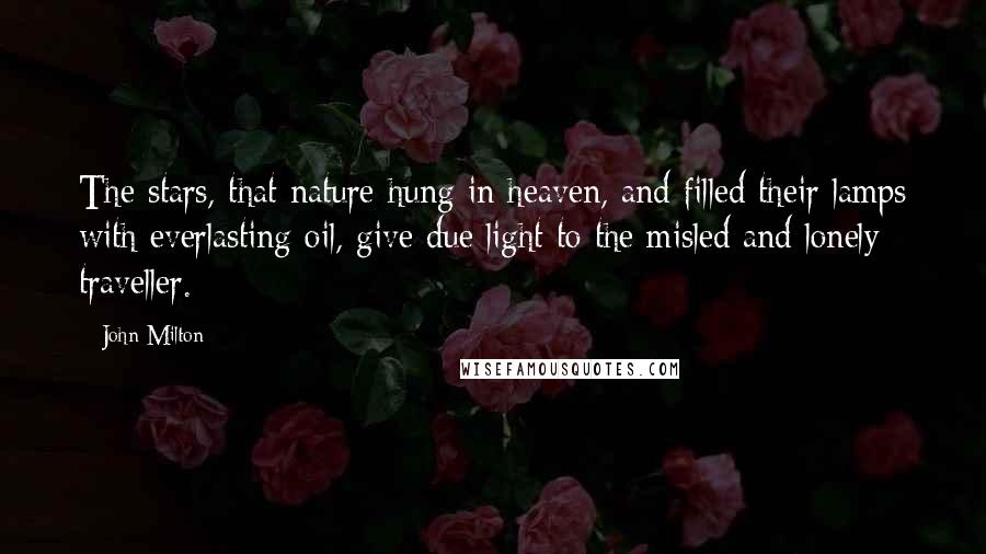 John Milton Quotes: The stars, that nature hung in heaven, and filled their lamps with everlasting oil, give due light to the misled and lonely traveller.