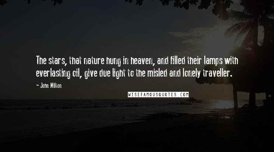 John Milton Quotes: The stars, that nature hung in heaven, and filled their lamps with everlasting oil, give due light to the misled and lonely traveller.