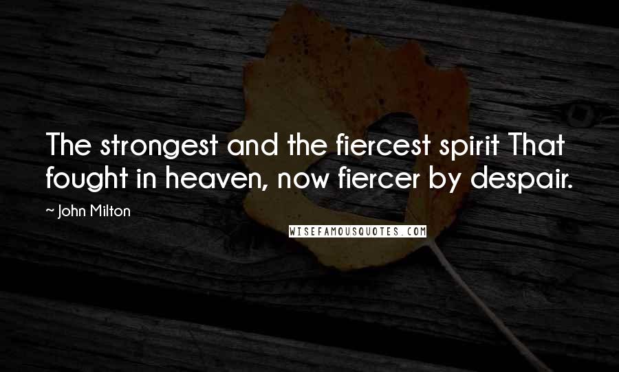 John Milton Quotes: The strongest and the fiercest spirit That fought in heaven, now fiercer by despair.
