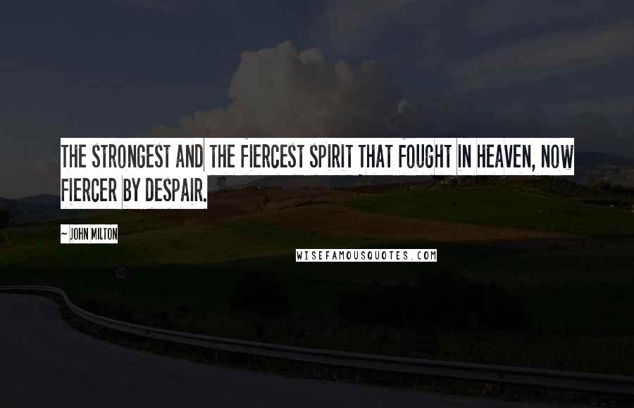 John Milton Quotes: The strongest and the fiercest spirit That fought in heaven, now fiercer by despair.