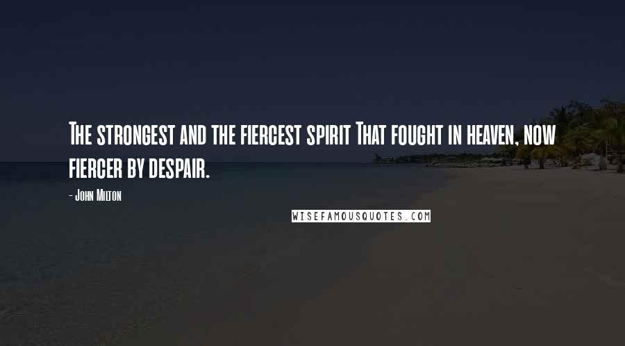 John Milton Quotes: The strongest and the fiercest spirit That fought in heaven, now fiercer by despair.