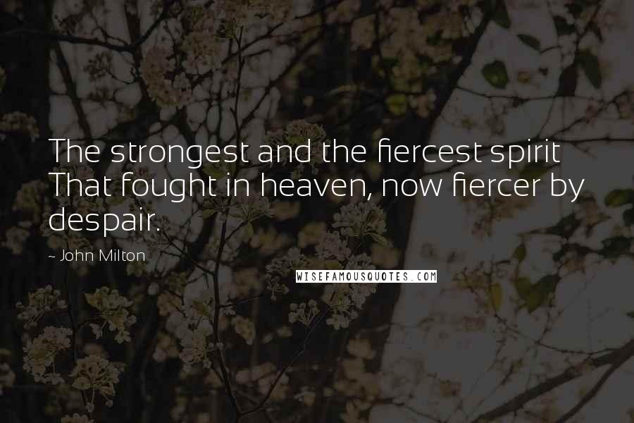 John Milton Quotes: The strongest and the fiercest spirit That fought in heaven, now fiercer by despair.