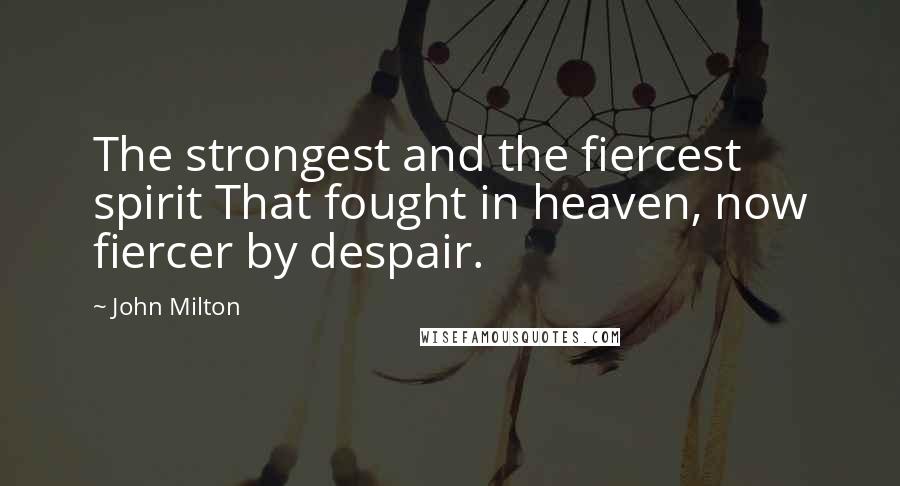 John Milton Quotes: The strongest and the fiercest spirit That fought in heaven, now fiercer by despair.