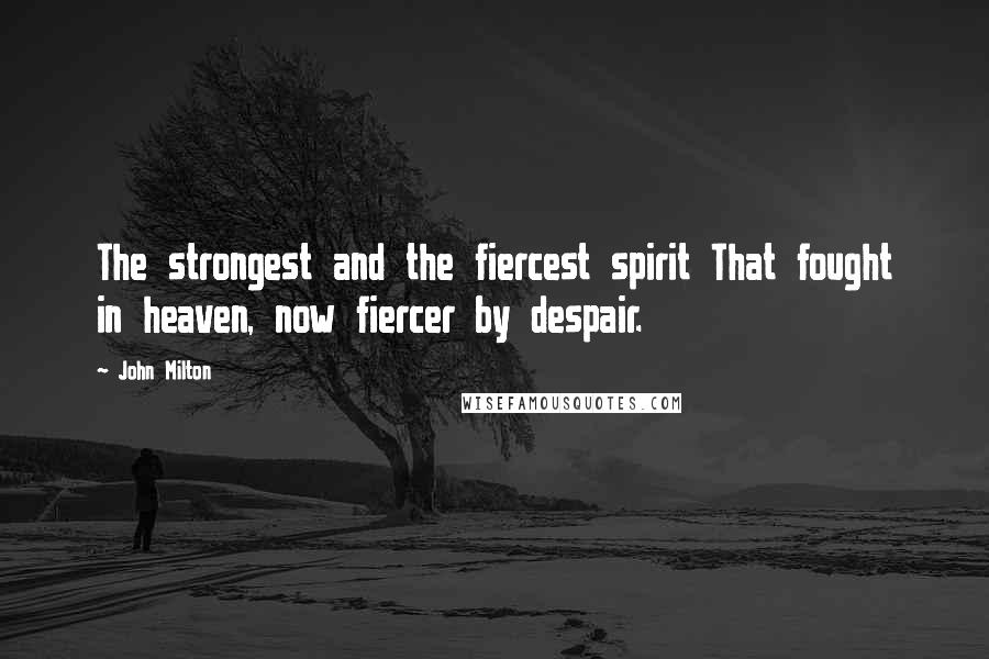 John Milton Quotes: The strongest and the fiercest spirit That fought in heaven, now fiercer by despair.