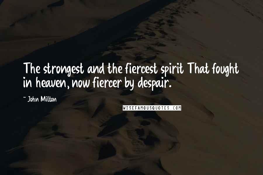 John Milton Quotes: The strongest and the fiercest spirit That fought in heaven, now fiercer by despair.
