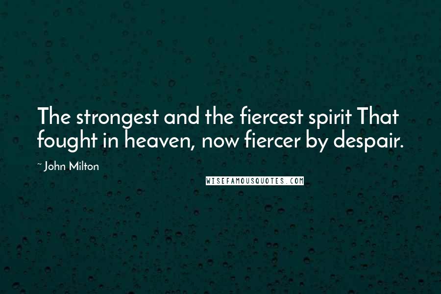 John Milton Quotes: The strongest and the fiercest spirit That fought in heaven, now fiercer by despair.